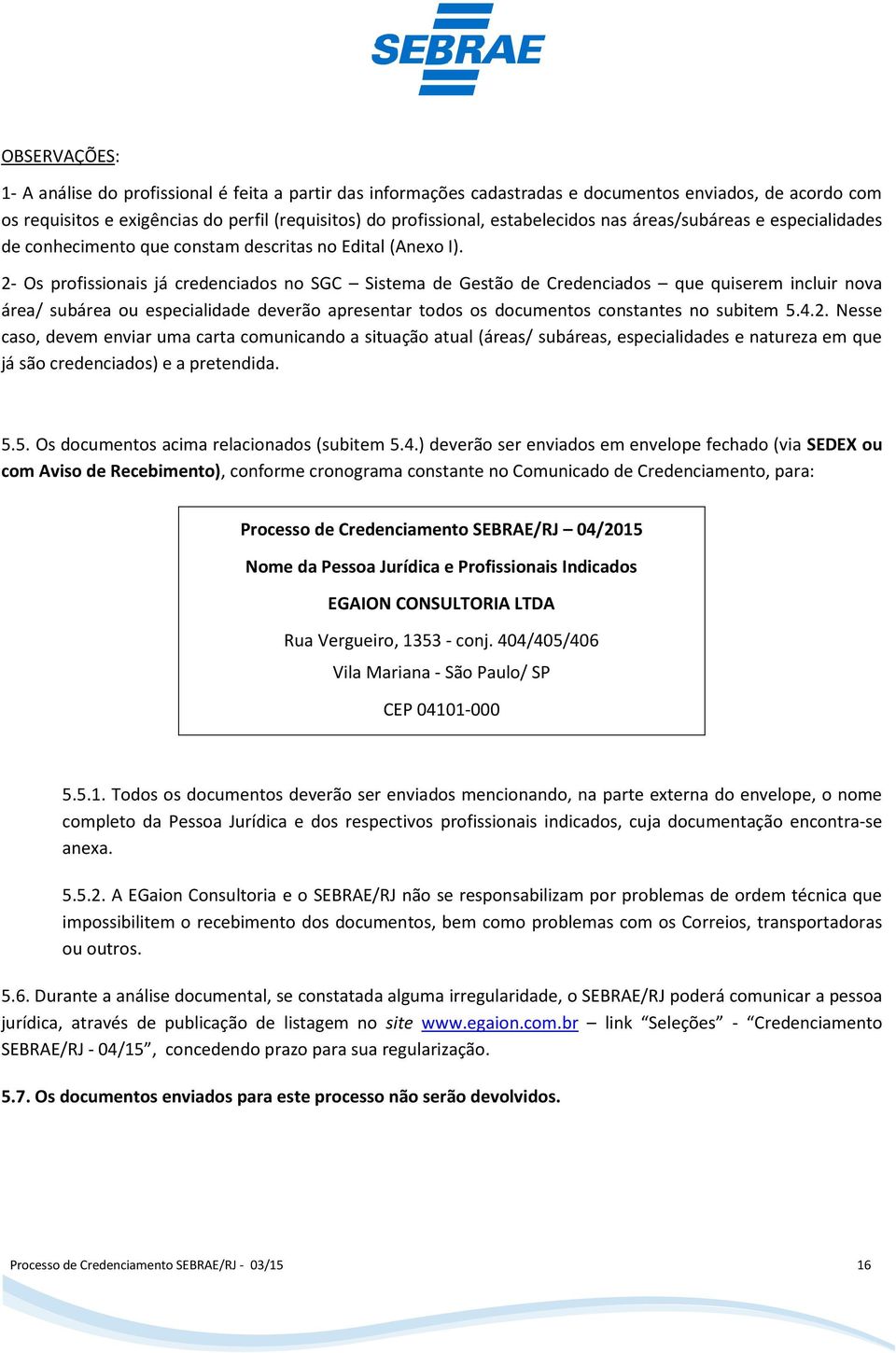 2- Os profissionais já credenciados no SGC Sistema de Gestão de Credenciados que quiserem incluir nova área/ subárea ou especialidade deverão apresentar todos os documentos constantes no subitem 5.4.