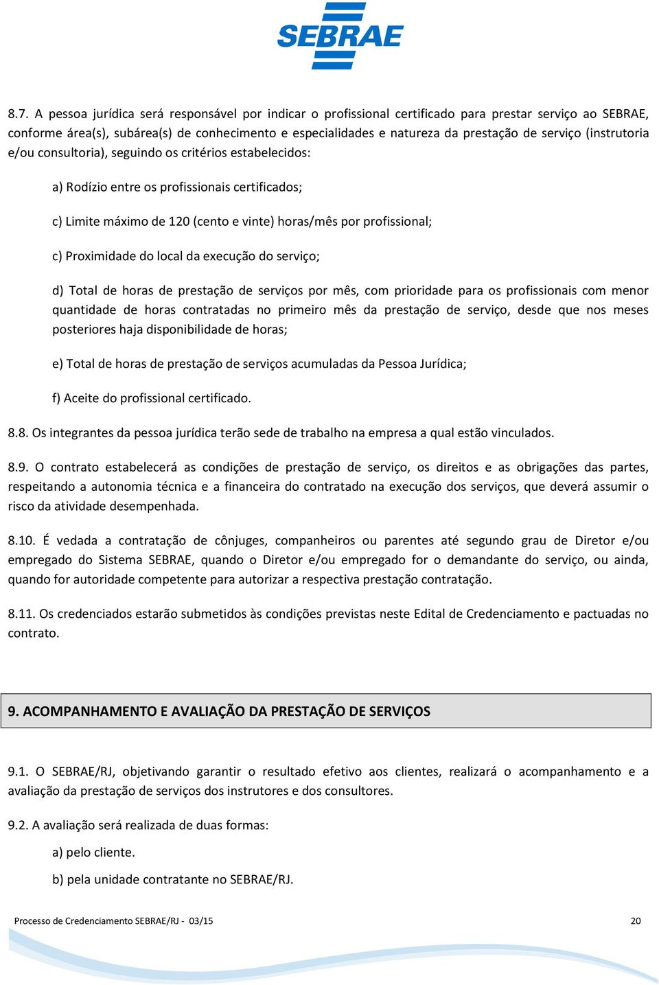 Proximidade do local da execução do serviço; d) Total de horas de prestação de serviços por mês, com prioridade para os profissionais com menor quantidade de horas contratadas no primeiro mês da