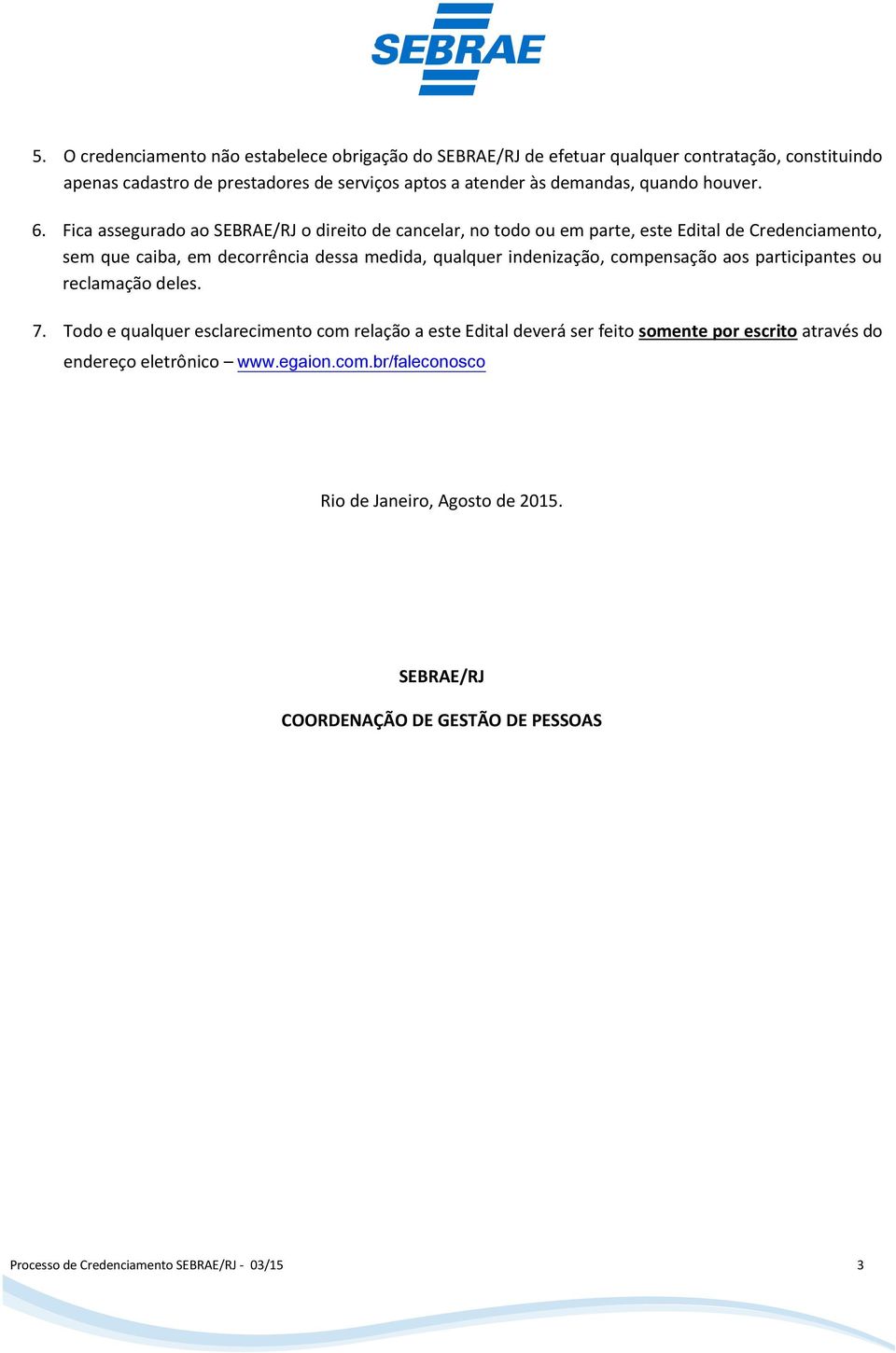 Fica assegurado ao SEBRAE/RJ o direito de cancelar, no todo ou em parte, este Edital de Credenciamento, sem que caiba, em decorrência dessa medida, qualquer indenização,