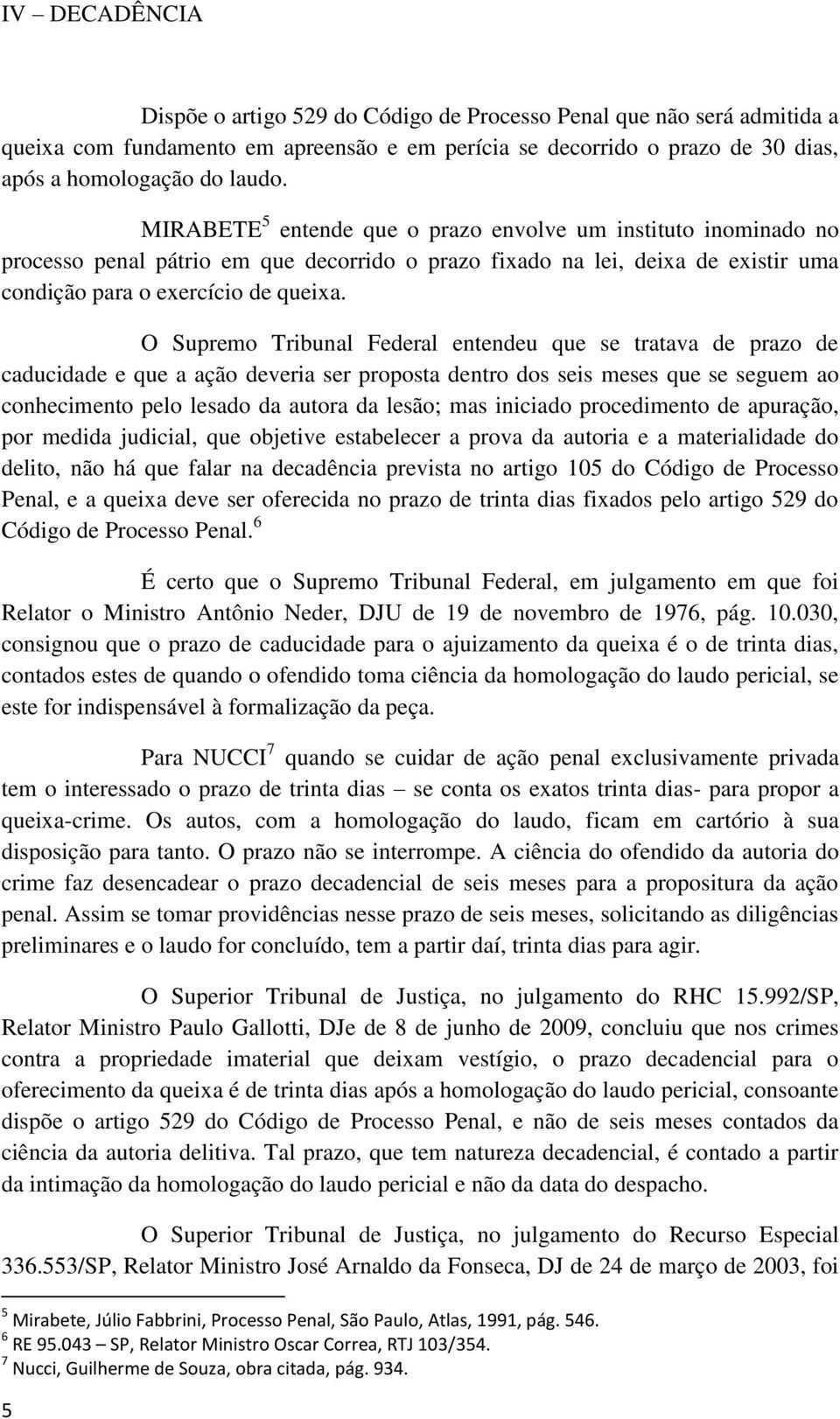 O Supremo Tribunal Federal entendeu que se tratava de prazo de caducidade e que a ação deveria ser proposta dentro dos seis meses que se seguem ao conhecimento pelo lesado da autora da lesão; mas