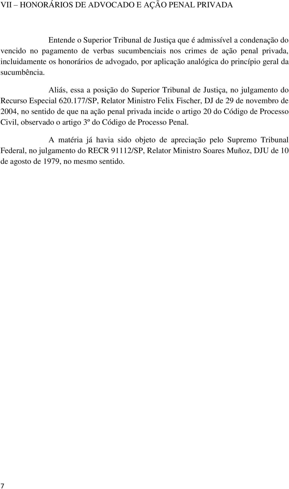 Aliás, essa a posição do Superior Tribunal de Justiça, no julgamento do Recurso Especial 620.