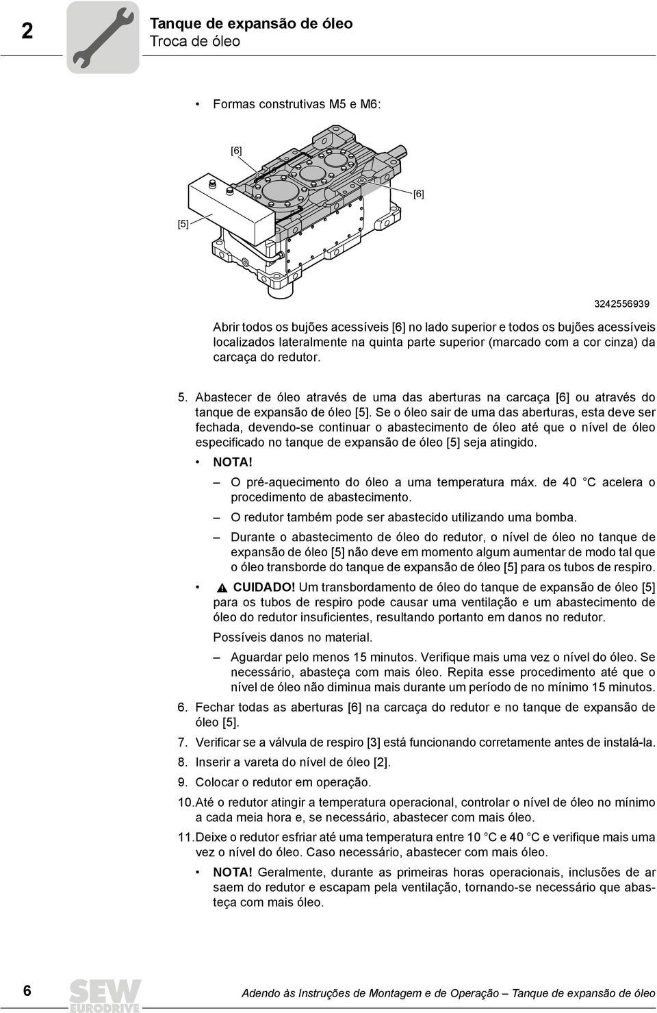 Se o óleo sair de uma das aberturas, esta deve ser fechada, devendo-se continuar o abastecimento de óleo até que o nível de óleo especificado no tanque de expansão de óleo [5] seja atingido. NOTA!