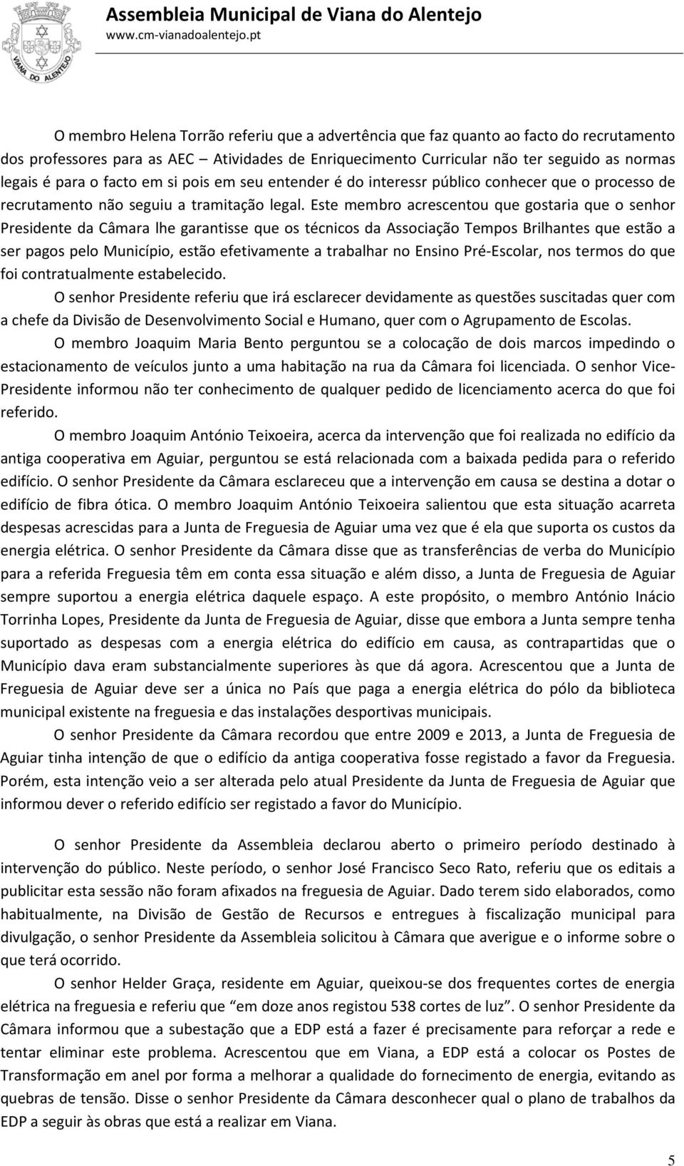 Este membro acrescentou que gostaria que o senhor Presidente da Câmara lhe garantisse que os técnicos da Associação Tempos Brilhantes que estão a ser pagos pelo Município, estão efetivamente a