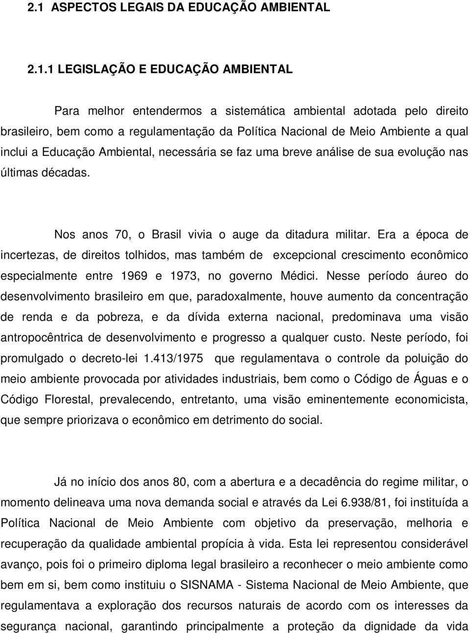 Era a época de incertezas, de direitos tolhidos, mas também de excepcional crescimento econômico especialmente entre 1969 e 1973, no governo Médici.