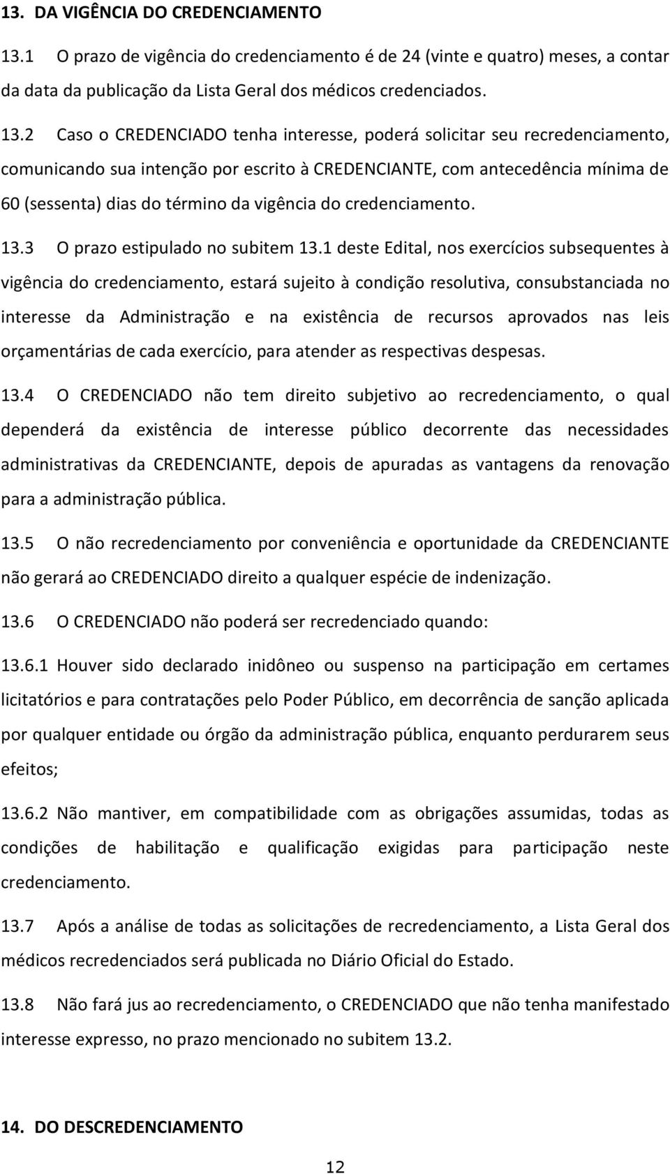 2 Caso o CREDENCIADO tenha interesse, poderá solicitar seu recredenciamento, comunicando sua intenção por escrito à CREDENCIANTE, com antecedência mínima de 60 (sessenta) dias do término da vigência