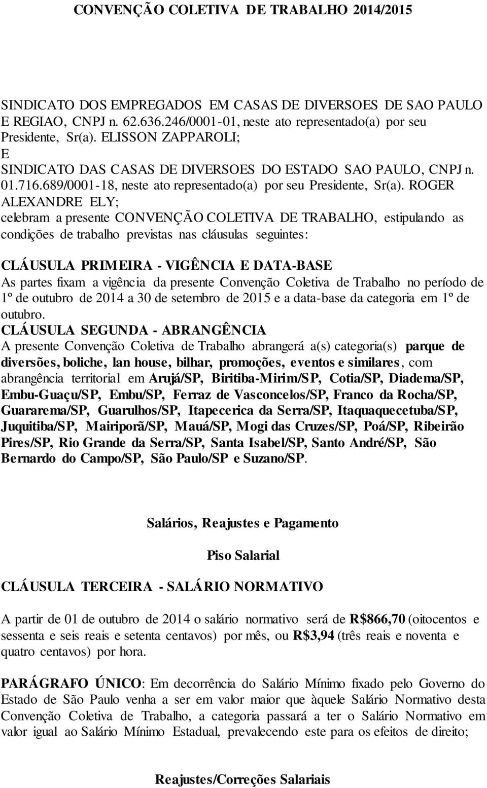 ROGER ALEXANDRE ELY; celebram a presente CONVENÇÃO COLETIVA DE TRABALHO, estipulando as condições de trabalho previstas nas cláusulas seguintes: CLÁUSULA PRIMEIRA - VIGÊNCIA E DATA-BASE As partes