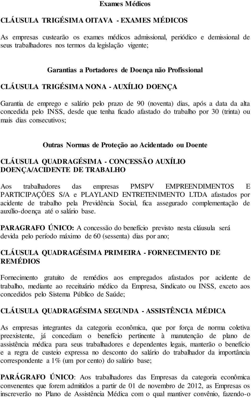 desde que tenha ficado afastado do trabalho por 30 (trinta) ou mais dias consecutivos; Outras Normas de Proteção ao Acidentado ou Doente CLÁUSULA QUADRAGÉSIMA - CONCESSÃO AUXÍLIO DOENÇA/ACIDENTE DE