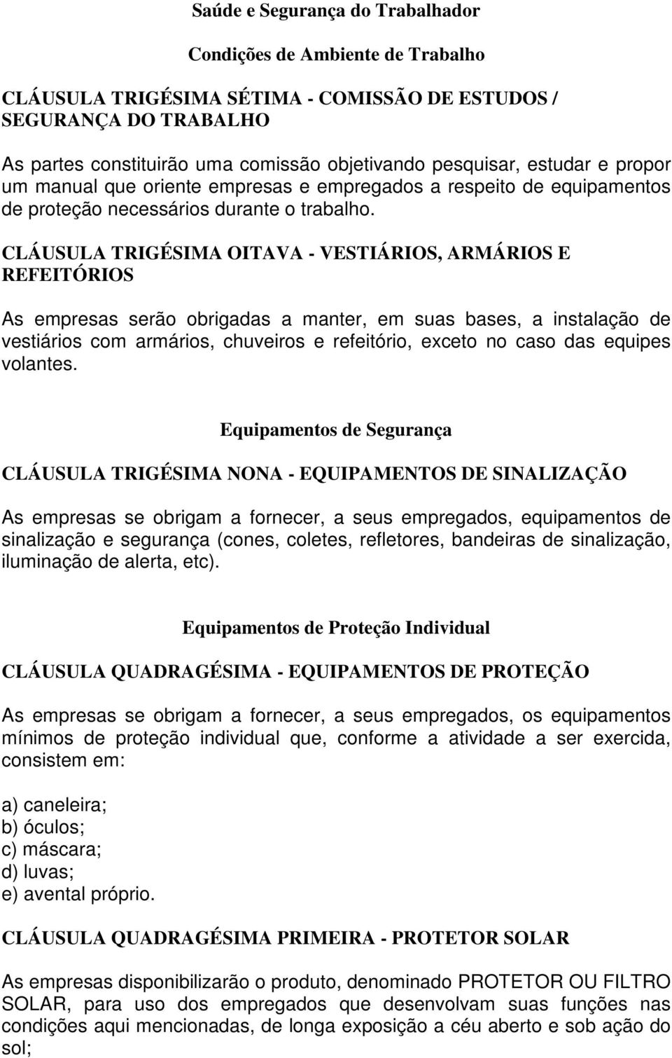 CLÁUSULA TRIGÉSIMA OITAVA - VESTIÁRIOS, ARMÁRIOS E REFEITÓRIOS As empresas serão obrigadas a manter, em suas bases, a instalação de vestiários com armários, chuveiros e refeitório, exceto no caso das