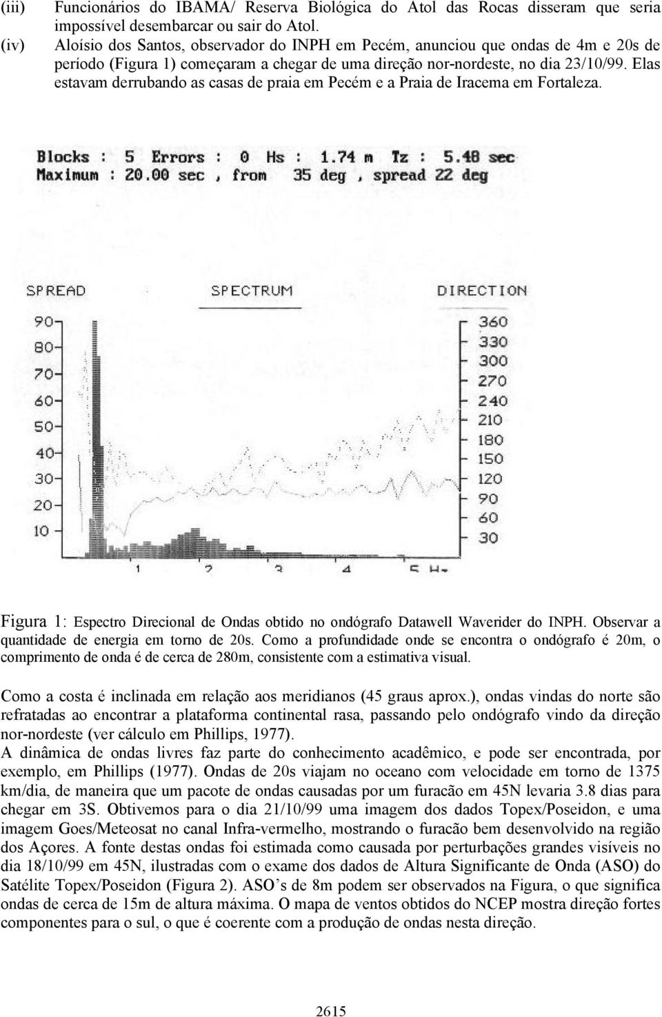 Elas estavam derrubando as casas de praia em Pecém e a Praia de Iracema em Fortaleza. Figura 1: Espectro Direcional de Ondas obtido no ondógrafo Datawell Waverider do INPH.