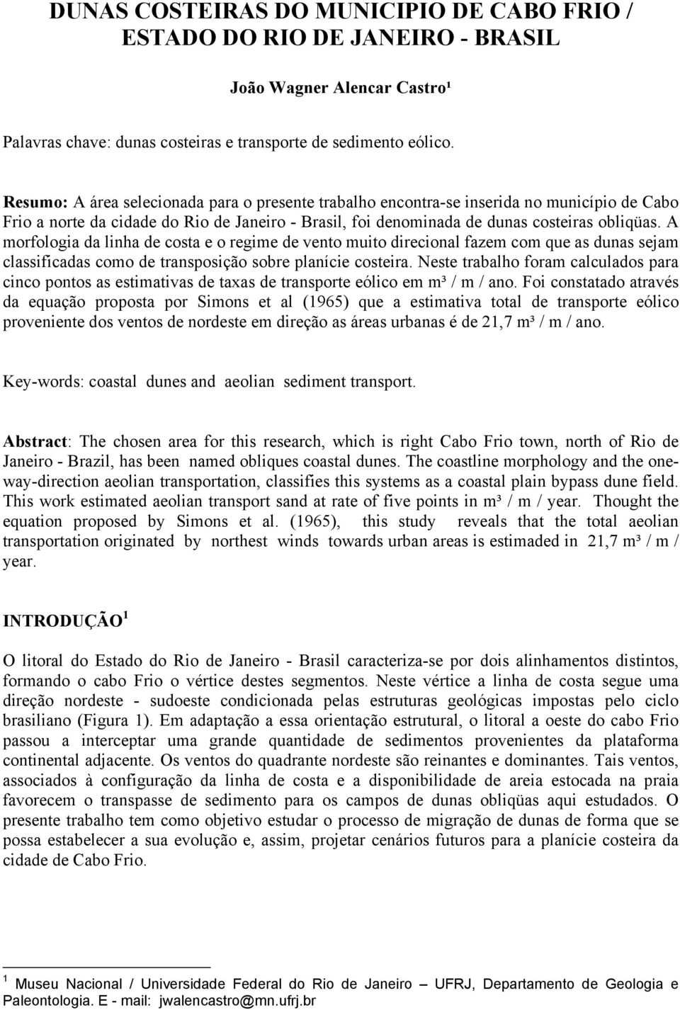 A morfologia da linha de costa e o regime de vento muito direcional fazem com que as dunas sejam classificadas como de transposição sobre planície costeira.