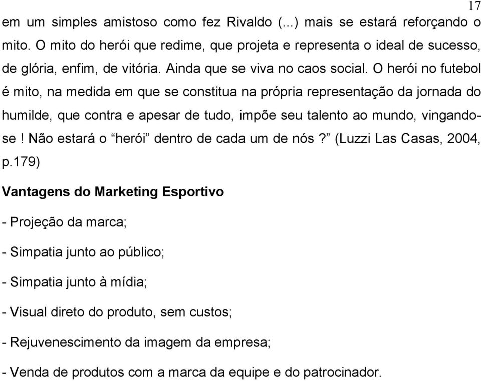 O herói no futebol é mito, na medida em que se constitua na própria representação da jornada do humilde, que contra e apesar de tudo, impõe seu talento ao mundo, vingandose!