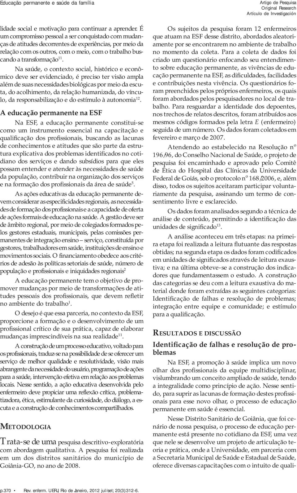 Na saúde, o contexto social, histórico e econômico deve ser evidenciado, é preciso ter visão ampla além de suas necessidades biológicas por meio da escuta, do acolhimento, da relação humanizada, do