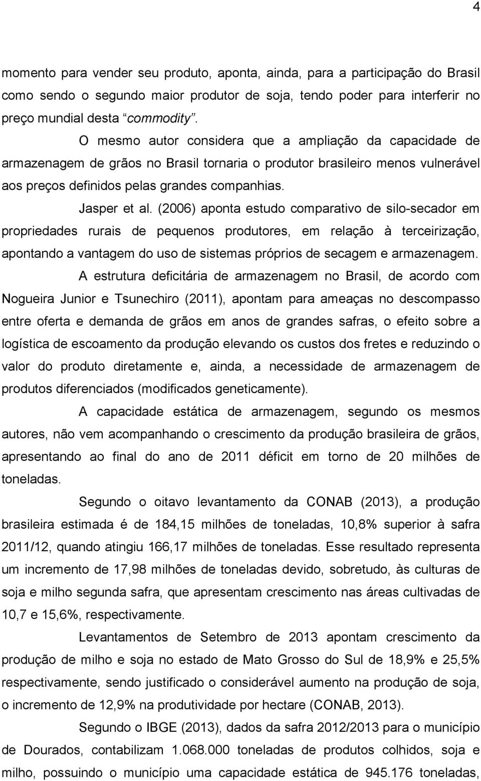 (2006) aponta estudo comparativo de silo-secador em propriedades rurais de pequenos produtores, em relação à terceirização, apontando a vantagem do uso de sistemas próprios de secagem e armazenagem.