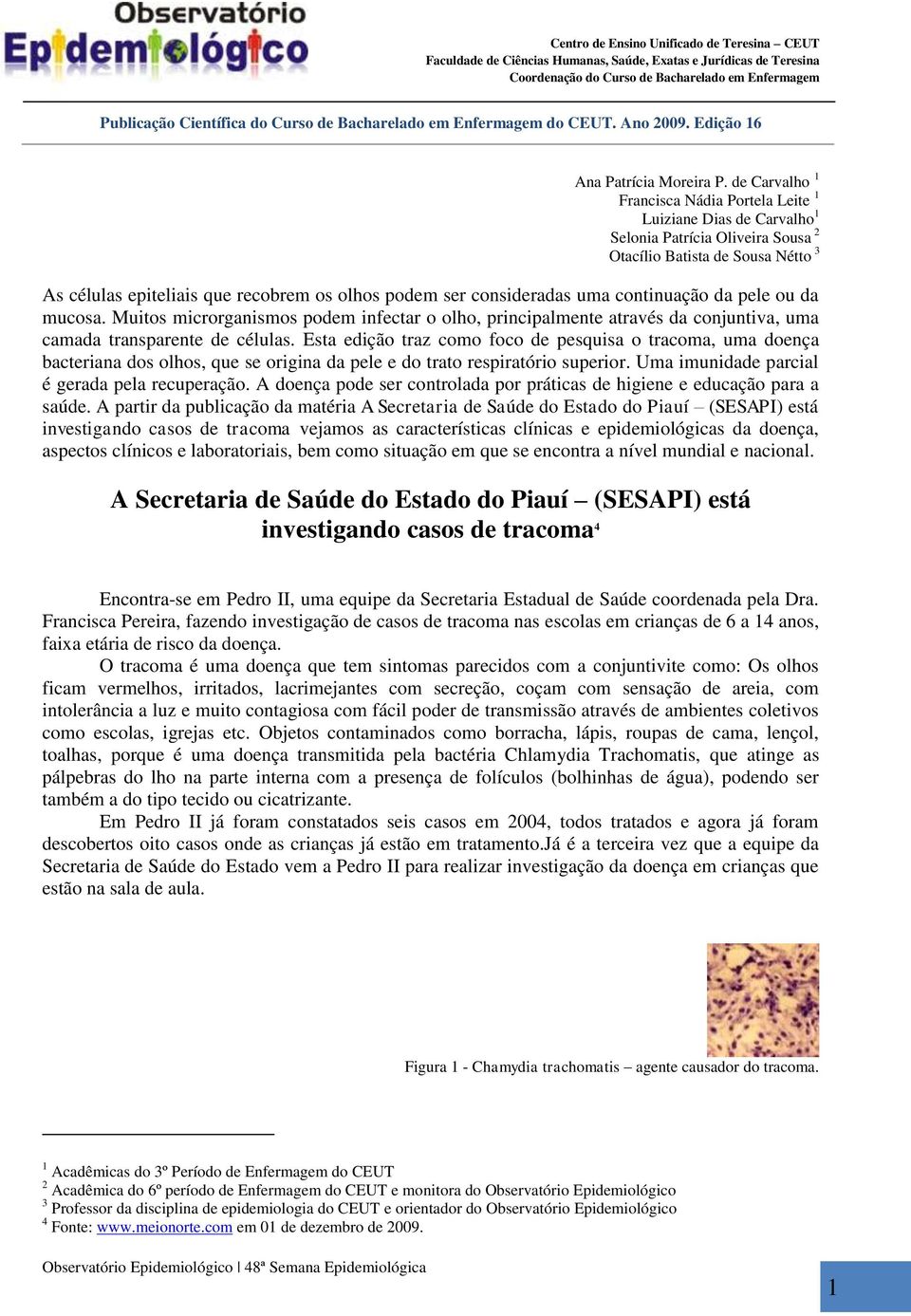 consideradas uma continuação da pele ou da mucosa. Muitos microrganismos podem infectar o olho, principalmente através da conjuntiva, uma camada transparente de células.