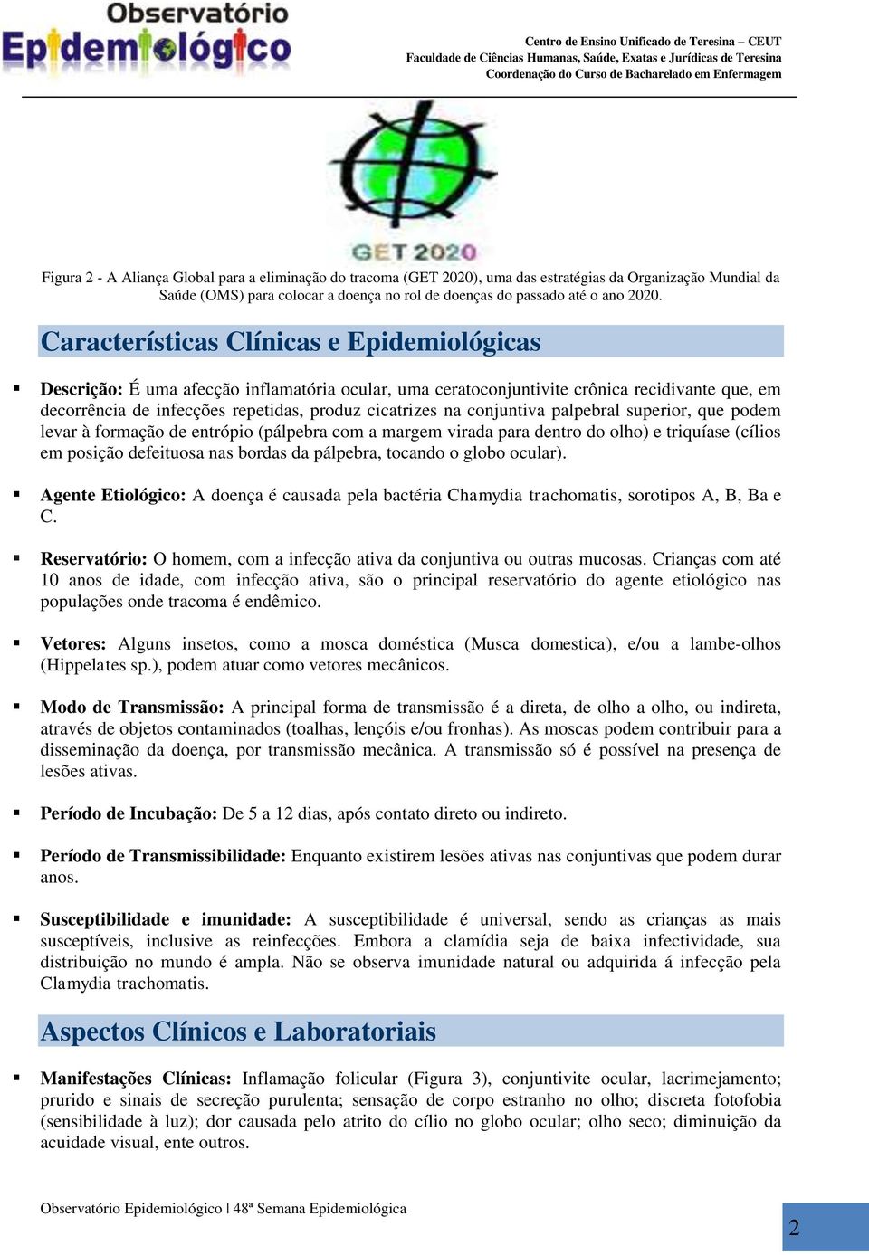 conjuntiva palpebral superior, que podem levar à formação de entrópio (pálpebra com a margem virada para dentro do olho) e triquíase (cílios em posição defeituosa nas bordas da pálpebra, tocando o