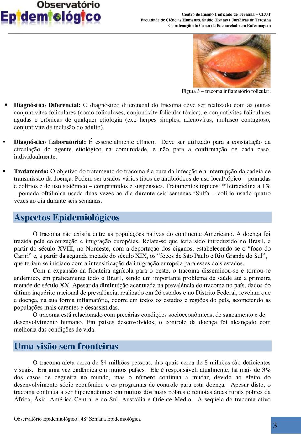 agudas e crônicas de qualquer etiologia (ex.: herpes simples, adenovírus, molusco contagioso, conjuntivite de inclusão do adulto). Diagnóstico Laboratorial: É essencialmente clínico.