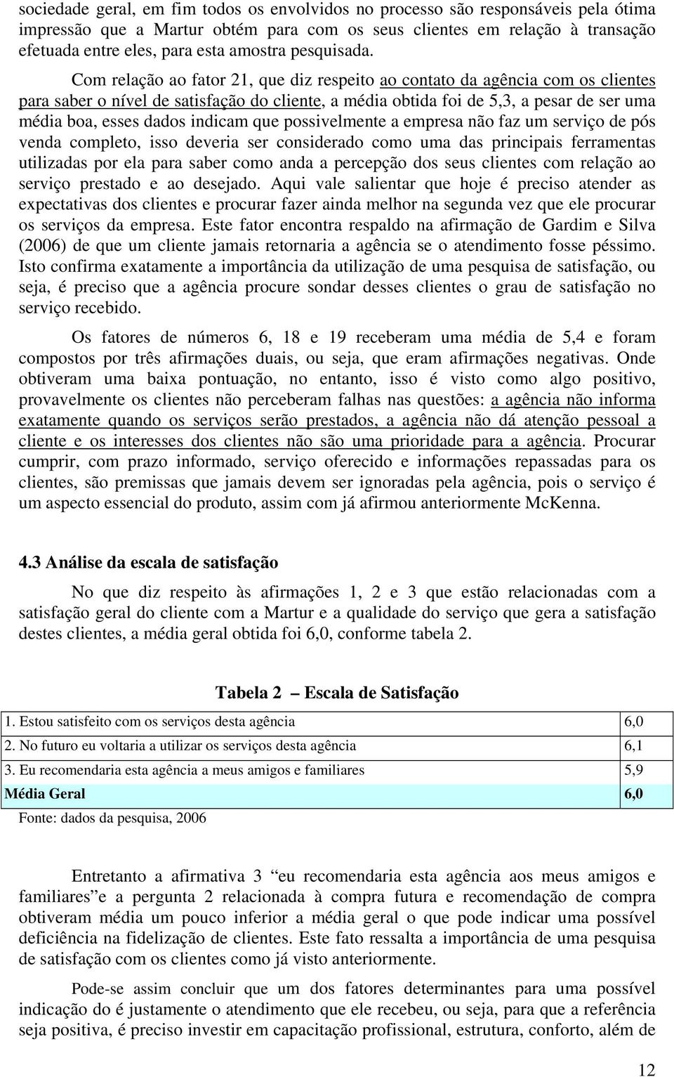 Com relação ao fator 21, que diz respeito ao contato da agência com os clientes para saber o nível de satisfação do cliente, a média obtida foi de 5,3, a pesar de ser uma média boa, esses dados