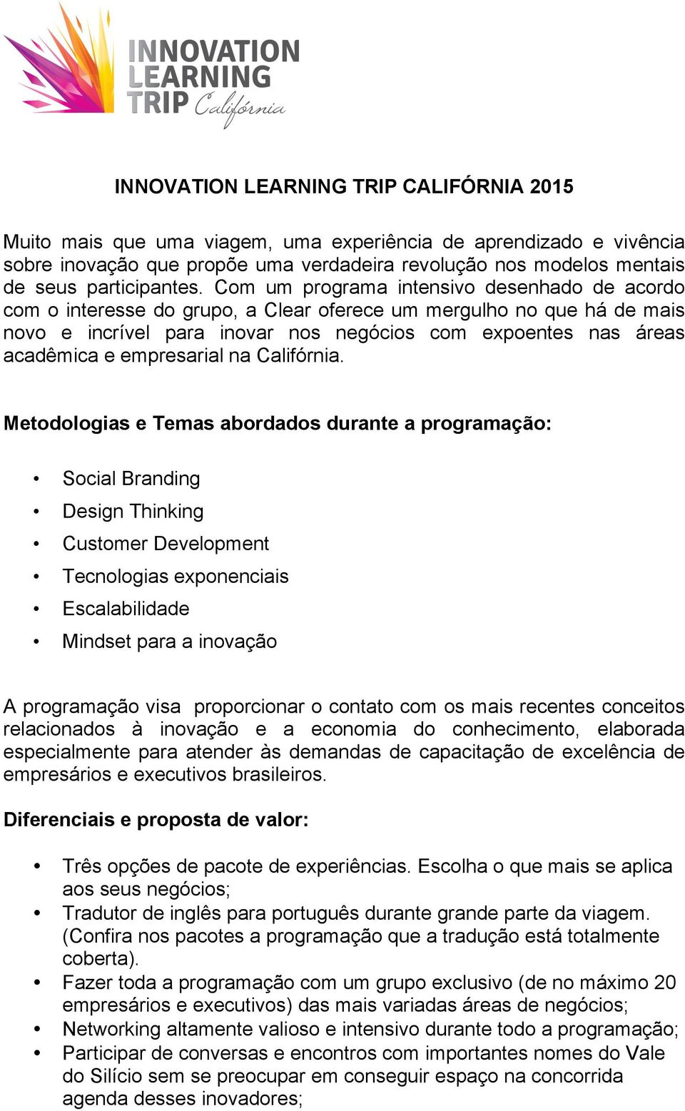 Com um programa intensivo desenhado de acordo com o interesse do grupo, a Clear oferece um mergulho no que há de mais novo e incrível para inovar nos negócios com expoentes nas áreas acadêmica e