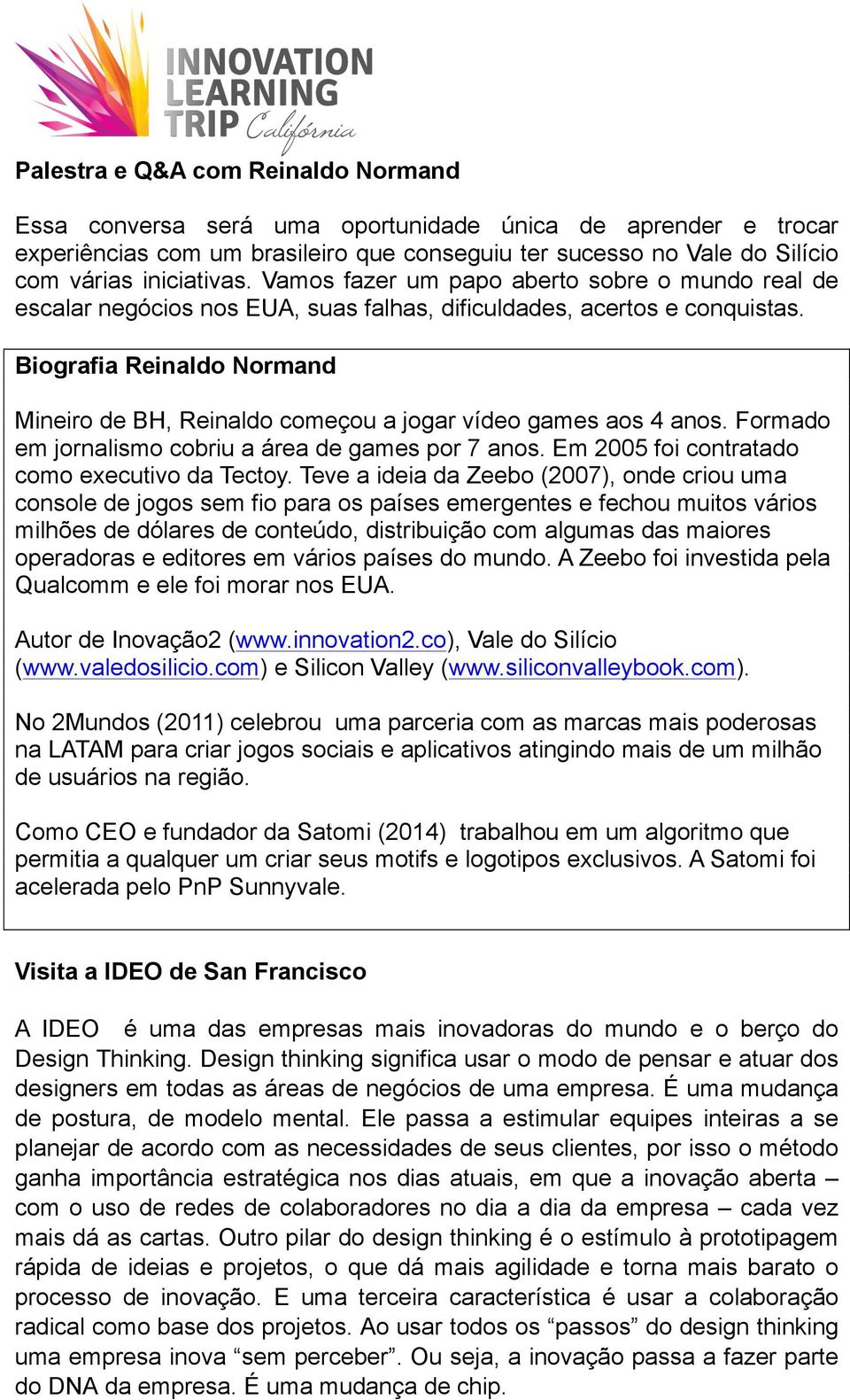 Biografia Reinaldo Normand Mineiro de BH, Reinaldo começou a jogar vídeo games aos 4 anos. Formado em jornalismo cobriu a área de games por 7 anos. Em 2005 foi contratado como executivo da Tectoy.