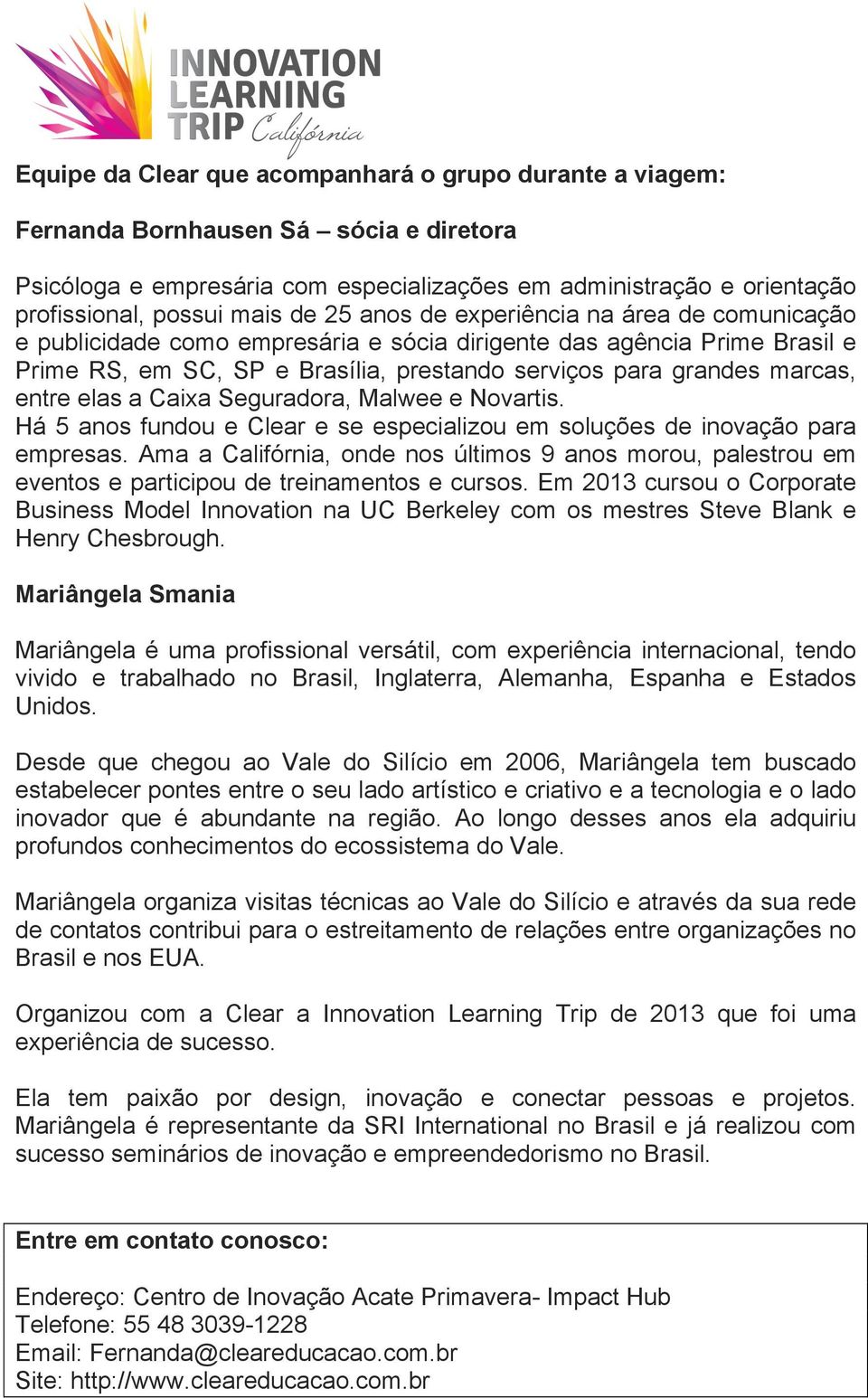 elas a Caixa Seguradora, Malwee e Novartis. Há 5 anos fundou e Clear e se especializou em soluções de inovação para empresas.