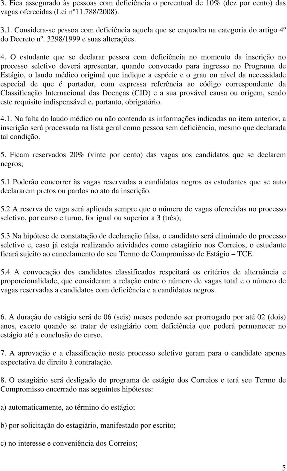 O estudante que se declarar pessoa com deficiência no momento da inscrição no processo seletivo deverá apresentar, quando convocado para ingresso no Programa de Estágio, o laudo médico original que