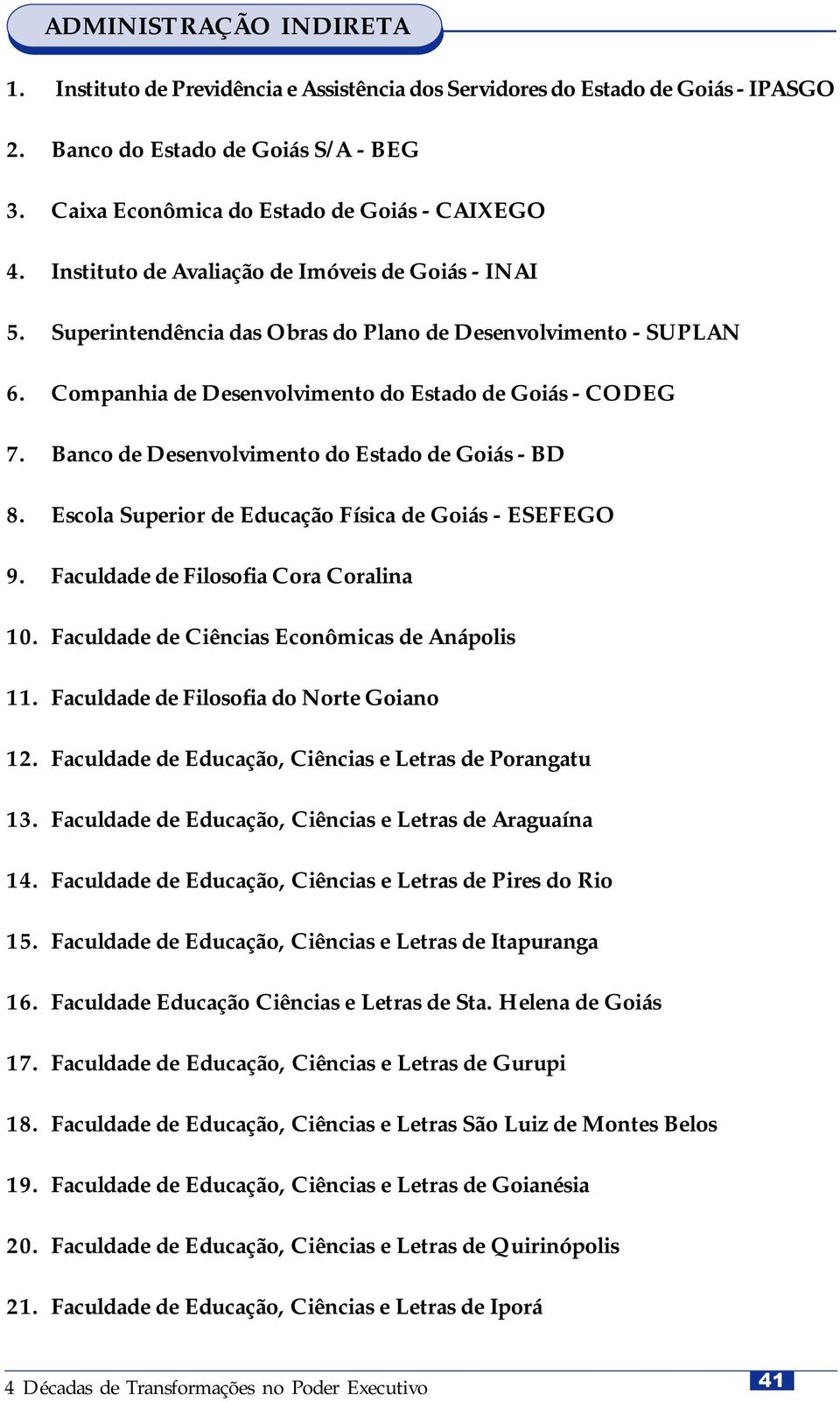 Banco de Desenvolvimento do Estado de Goiás - BD 8. Escola Superior de Educação Física de Goiás - ESEFEGO 9. Faculdade de Filosofia Cora Coralina 10. Faculdade de Ciências Econômicas de Anápolis 11.