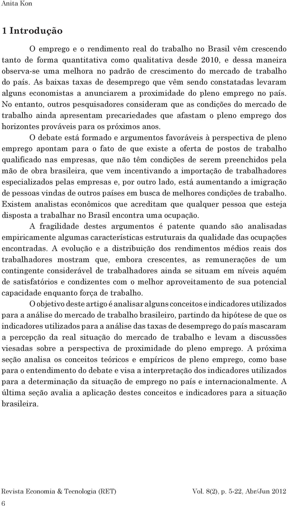 No entanto, outros pesquisadores consideram que as condições do mercado de trabalho ainda apresentam precariedades que afastam o pleno emprego dos horizontes prováveis para os próximos anos.