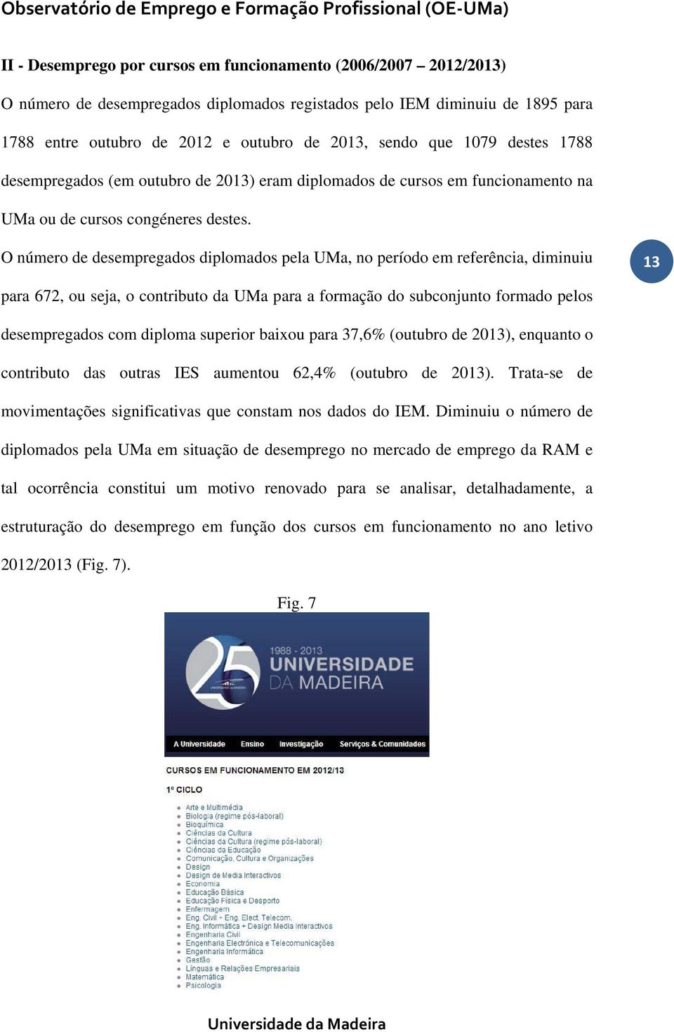 O número de desempregados diplomados pela UMa, no período em referência, diminuiu 13 para 672, ou seja, o contributo da UMa para a formação do subconjunto formado pelos desempregados com diploma