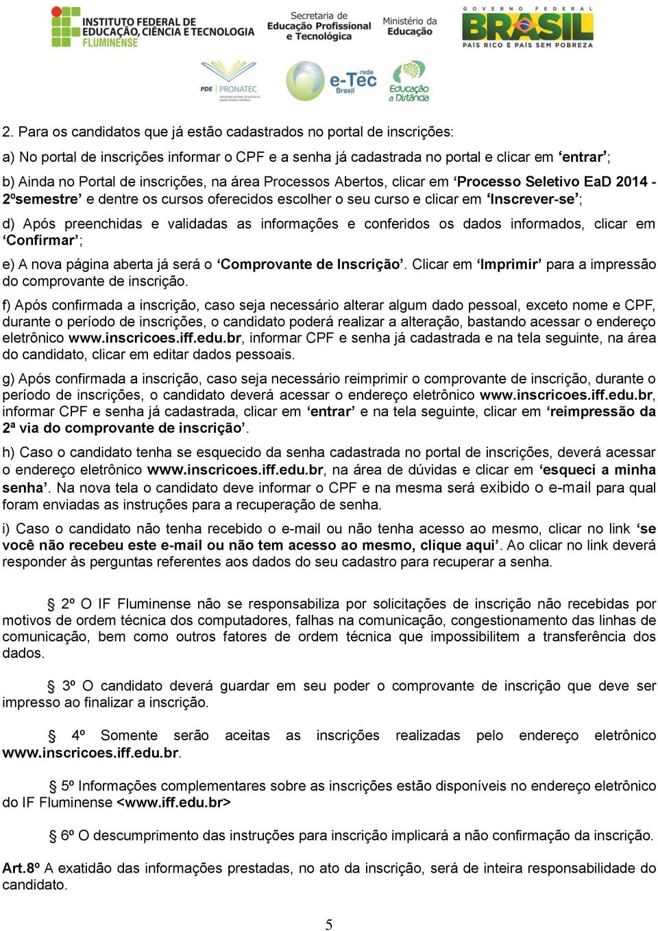 informações e conferidos os dados informados, clicar em Confirmar ; e) A nova página aberta já será o Comprovante de Inscrição. Clicar em Imprimir para a impressão do comprovante de inscrição.