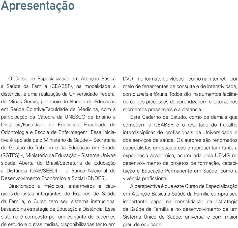 Essa iniciativa é apoiada pelo Ministério da Saúde Secretaria de Gestão do Trabalho e da Educação em Saúde (SGTES), Ministério da Educação Sistema Universidade Aberta do Brasil/Secretaria de Educação