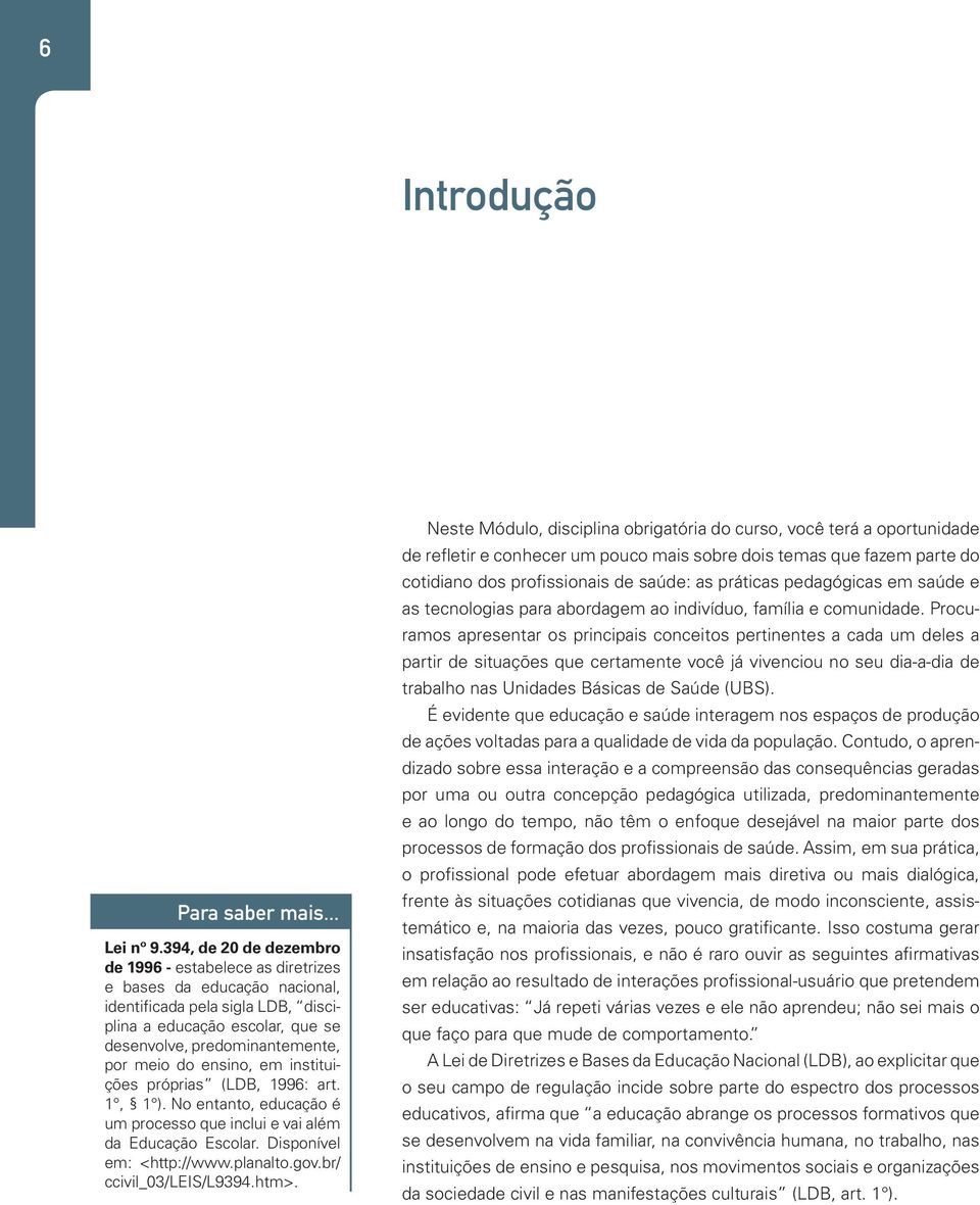 ensino, em instituições próprias (LDB, 1996: art. 1, 1 ). No entanto, educação é um processo que inclui e vai além da Educação Escolar. Disponível em: <http://www.planalto.gov.