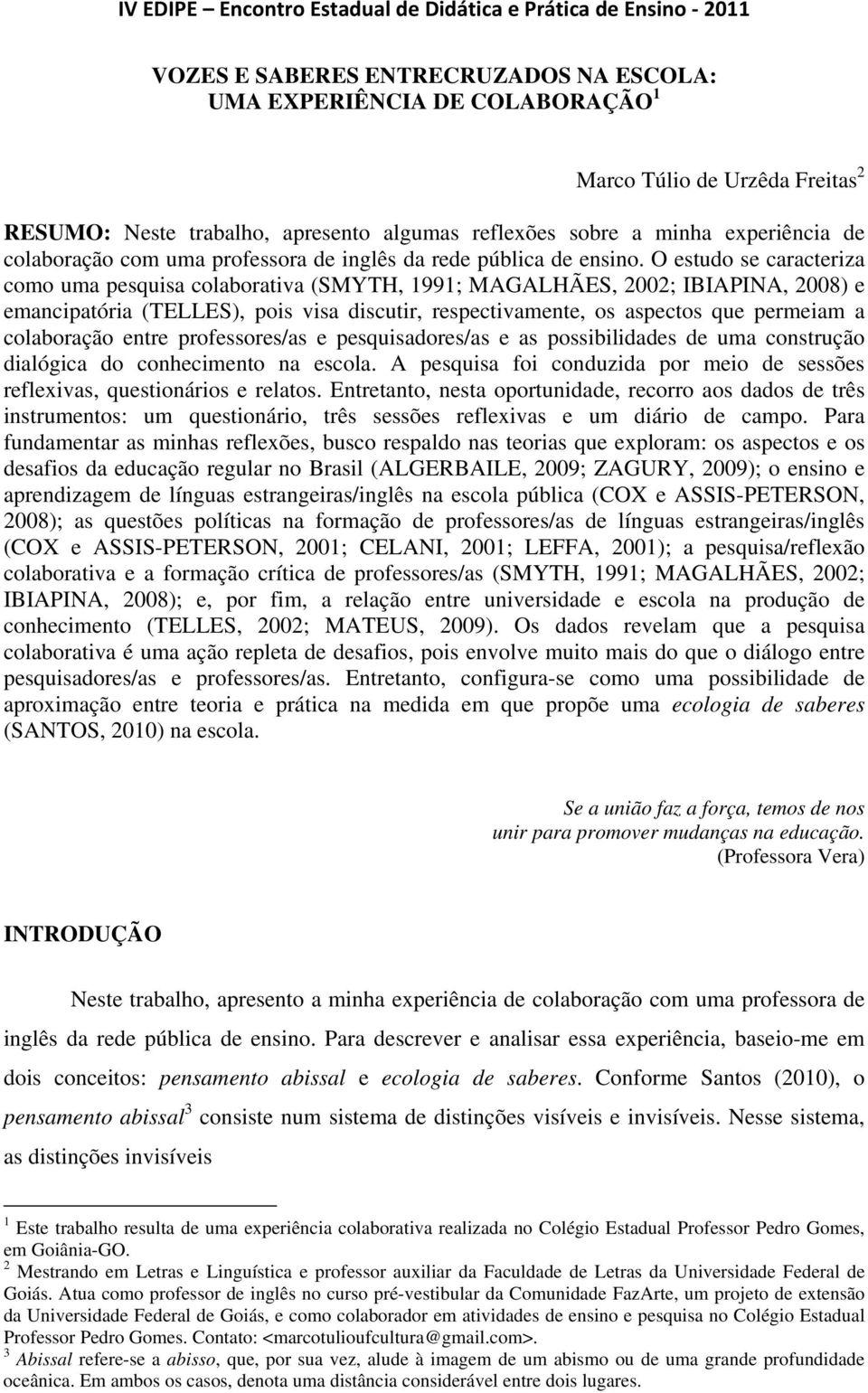 O estudo se caracteriza como uma pesquisa colaborativa (SMYTH, 1991; MAGALHÃES, 2002; IBIAPINA, 2008) e emancipatória (TELLES), pois visa discutir, respectivamente, os aspectos que permeiam a