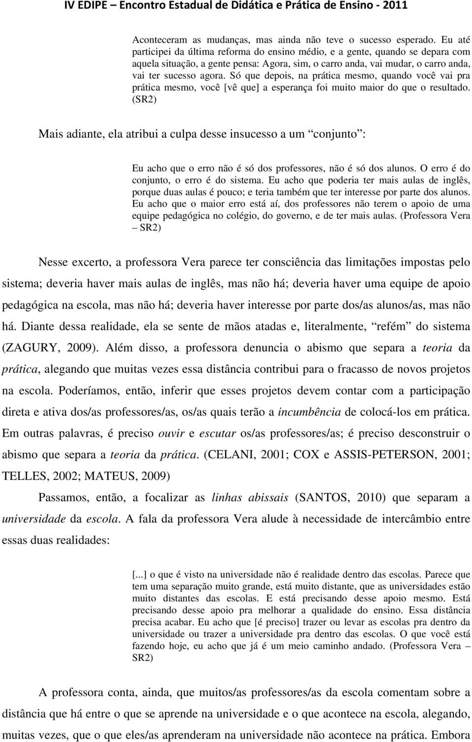 Só que depois, na prática mesmo, quando você vai pra prática mesmo, você [vê que] a esperança foi muito maior do que o resultado.