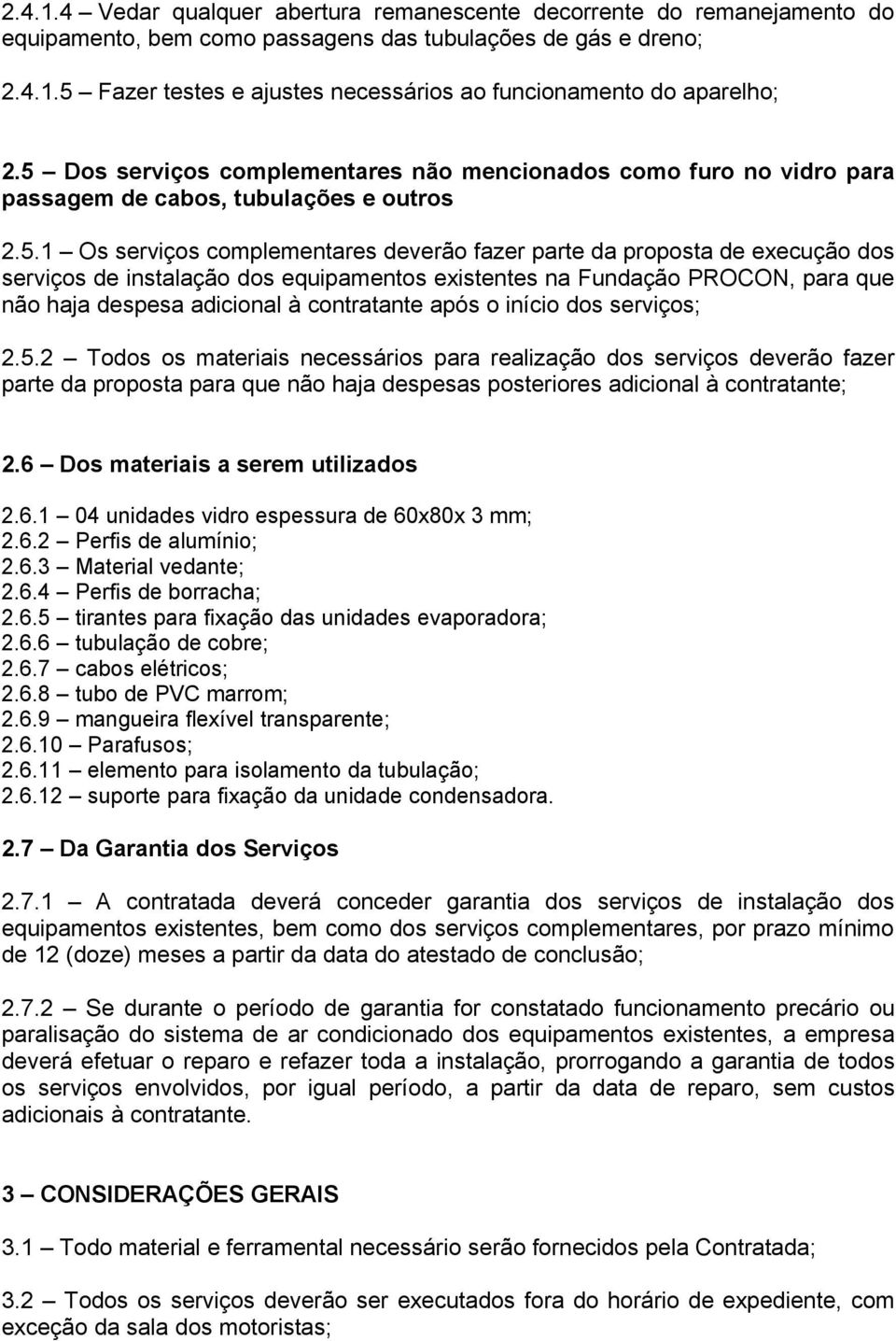 de instalação dos equipamentos existentes na Fundação PROCON, para que não haja despesa adicional à contratante após o início dos serviços; 2.5.