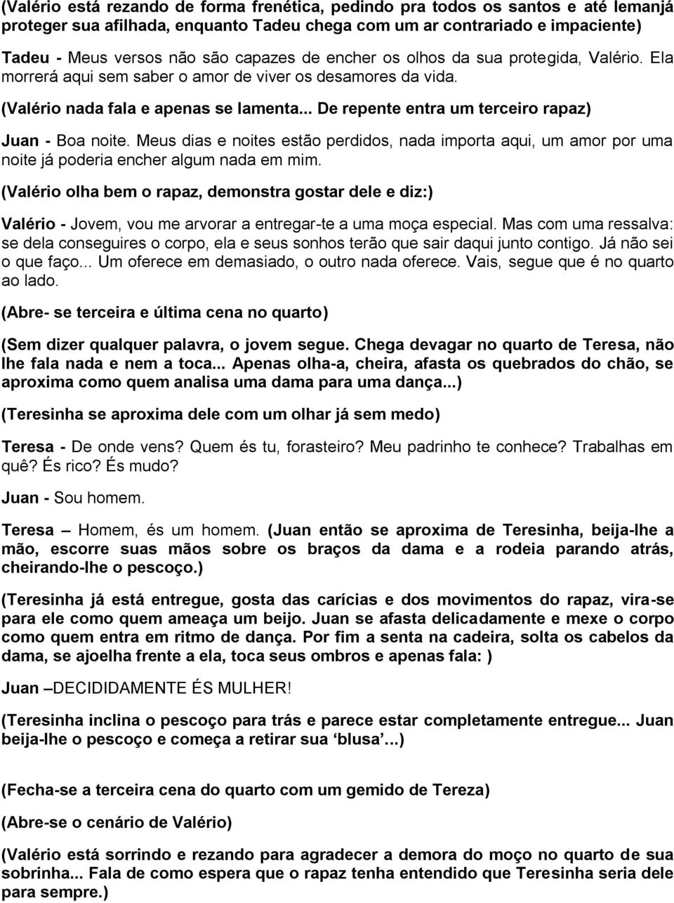 .. De repente entra um terceiro rapaz) Juan - Boa noite. Meus dias e noites estão perdidos, nada importa aqui, um amor por uma noite já poderia encher algum nada em mim.