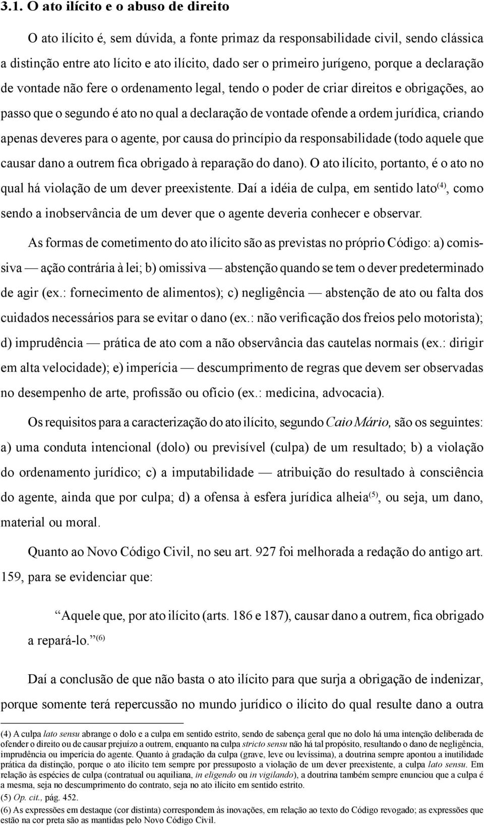 criando apenas deveres para o agente, por causa do princípio da responsabilidade (todo aquele que causar dano a outrem fica obrigado à reparação do dano).