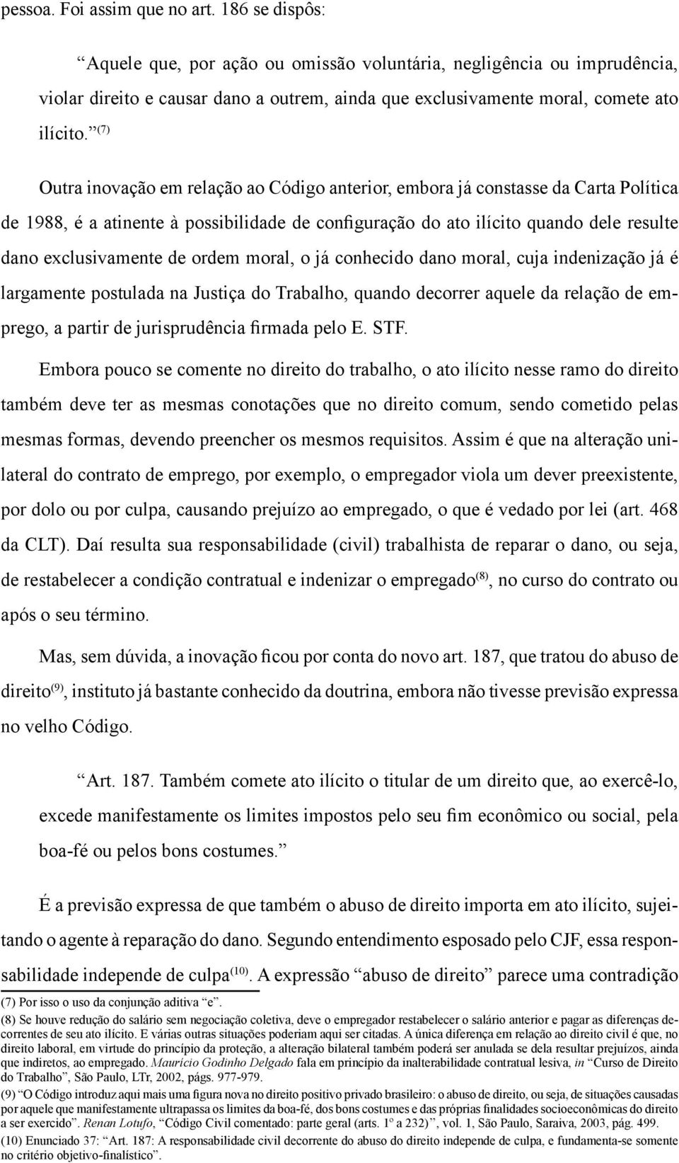 (7) Outra inovação em relação ao Código anterior, embora já constasse da Carta Política de 1988, é a atinente à possibilidade de configuração do ato ilícito quando dele resulte dano exclusivamente de