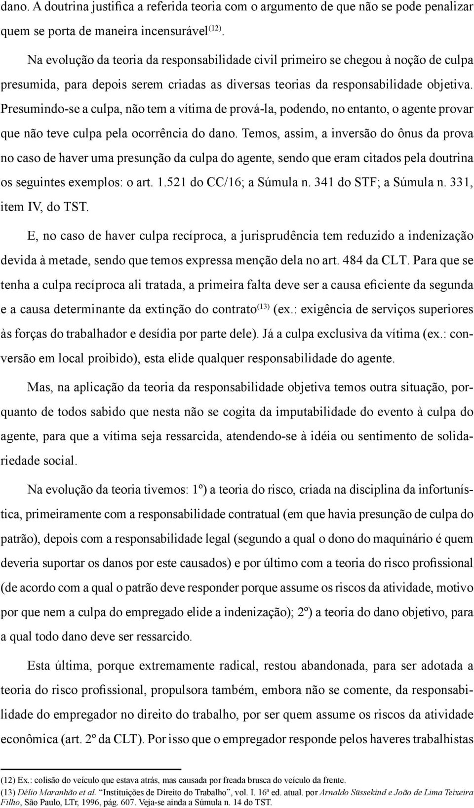 Presumindo-se a culpa, não tem a vítima de prová-la, podendo, no entanto, o agente provar que não teve culpa pela ocorrência do dano.