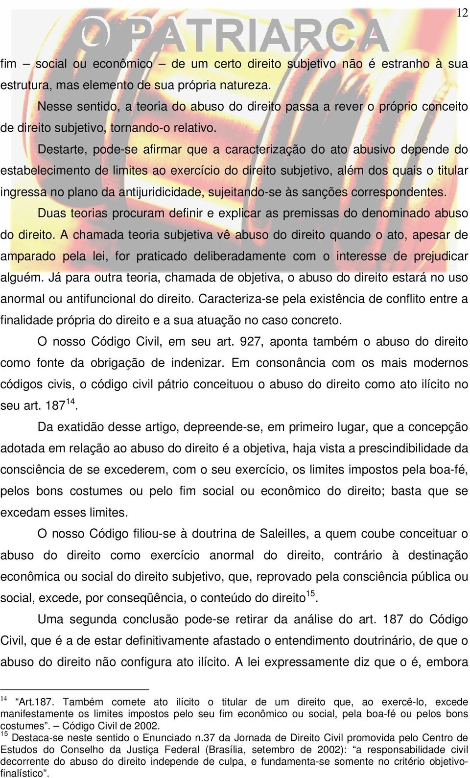 Destarte, pode-se afirmar que a caracterização do ato abusivo depende do estabelecimento de limites ao exercício do direito subjetivo, além dos quais o titular ingressa no plano da antijuridicidade,