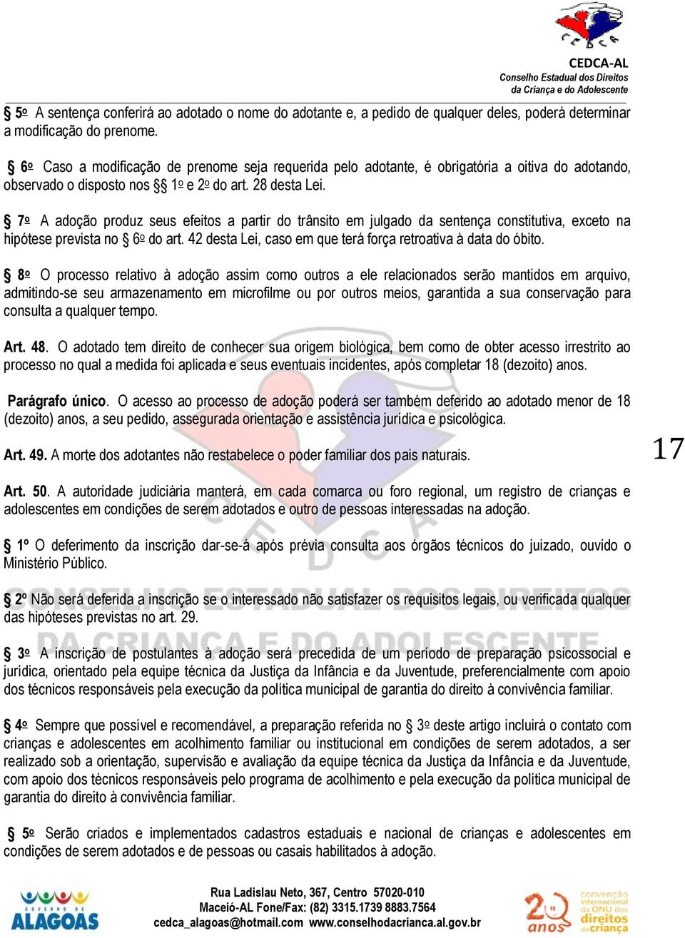 7 o A adoção produz seus efeitos a partir do trânsito em julgado da sentença constitutiva, exceto na hipótese prevista no 6 o do art. 42 desta Lei, caso em que terá força retroativa à data do óbito.