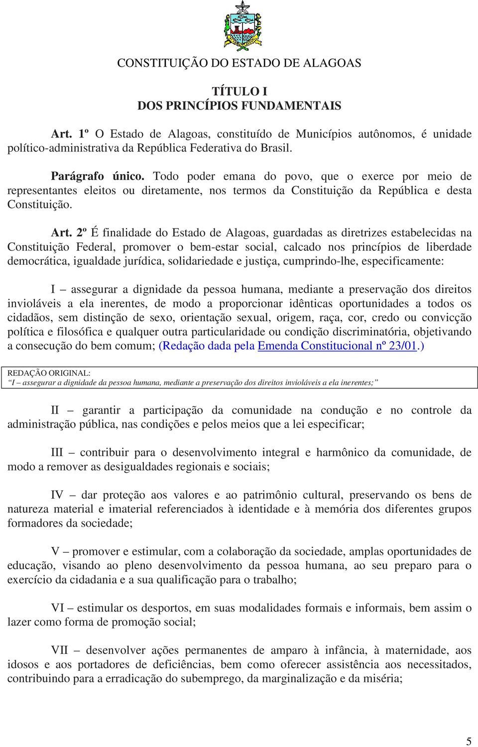2º É finalidade do Estado de Alagoas, guardadas as diretrizes estabelecidas na Constituição Federal, promover o bem-estar social, calcado nos princípios de liberdade democrática, igualdade jurídica,