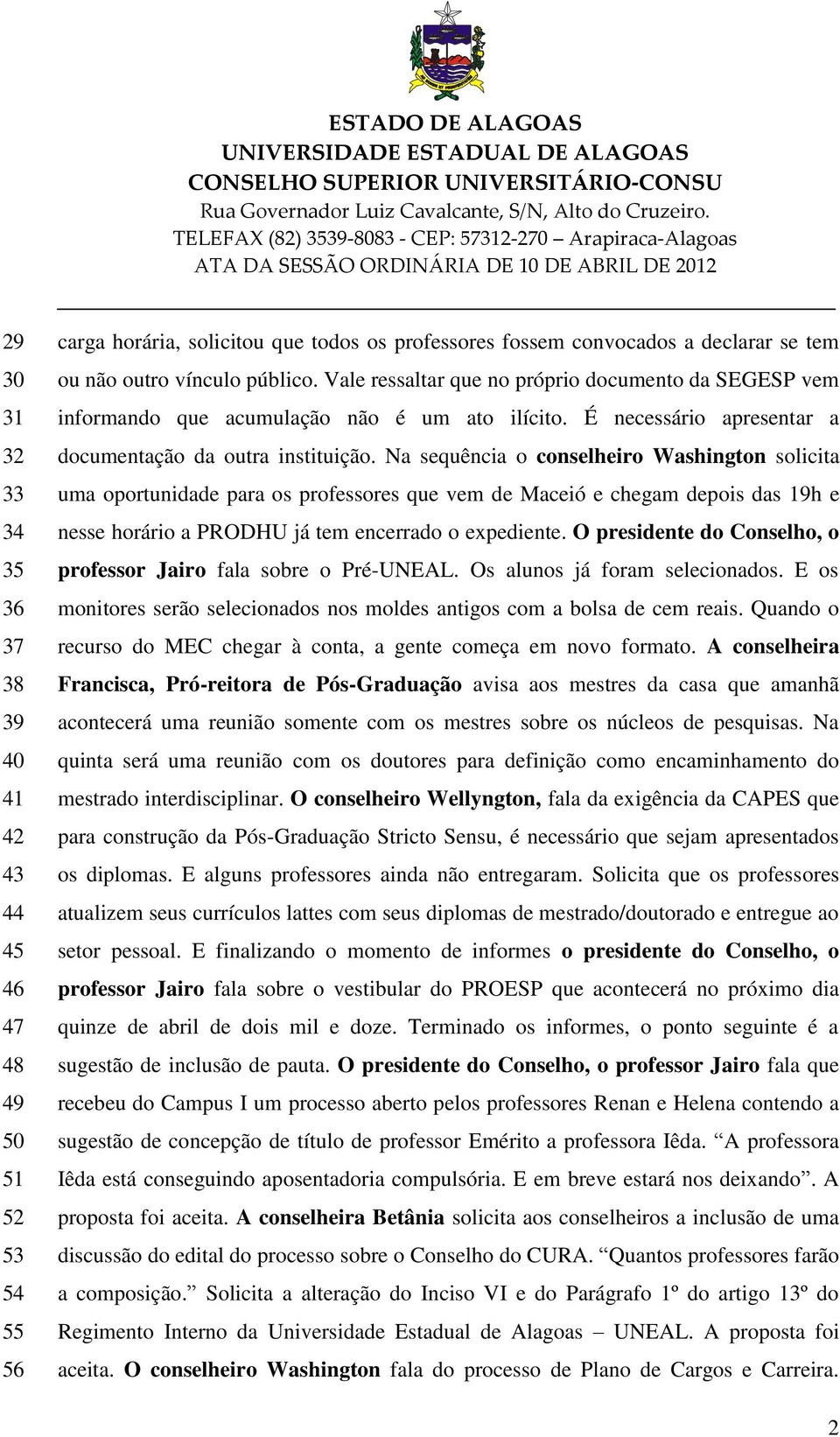 Na sequência o conselheiro Washington solicita uma oportunidade para os professores que vem de Maceió e chegam depois das 19h e nesse horário a PRODHU já tem encerrado o expediente.