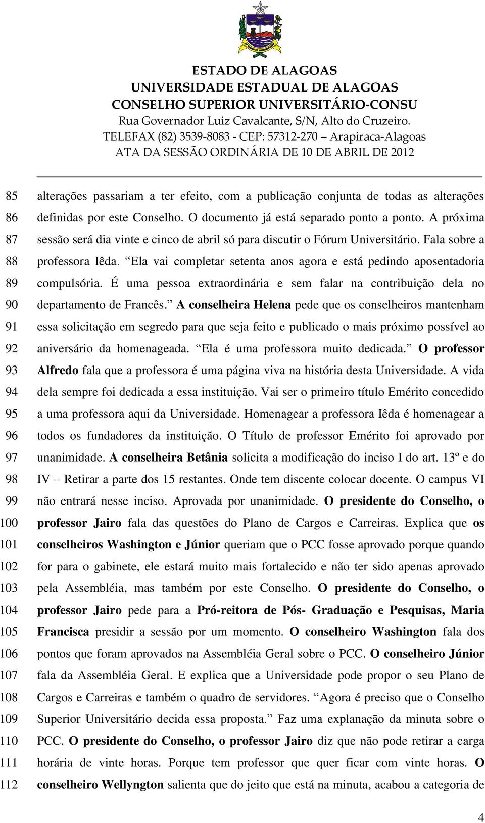 Ela vai completar setenta anos agora e está pedindo aposentadoria compulsória. É uma pessoa extraordinária e sem falar na contribuição dela no departamento de Francês.