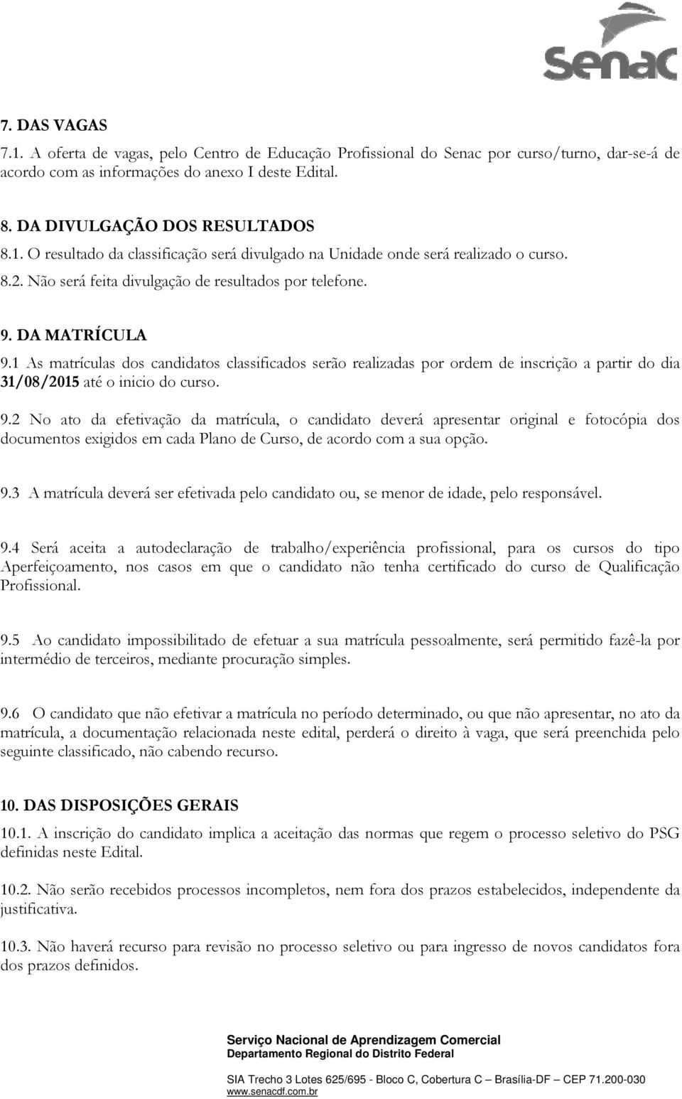 1 As matrículas dos candidatos classificados serão realizadas por ordem de inscrição a partir do dia 31/08/2015 até o inicio do curso. 9.