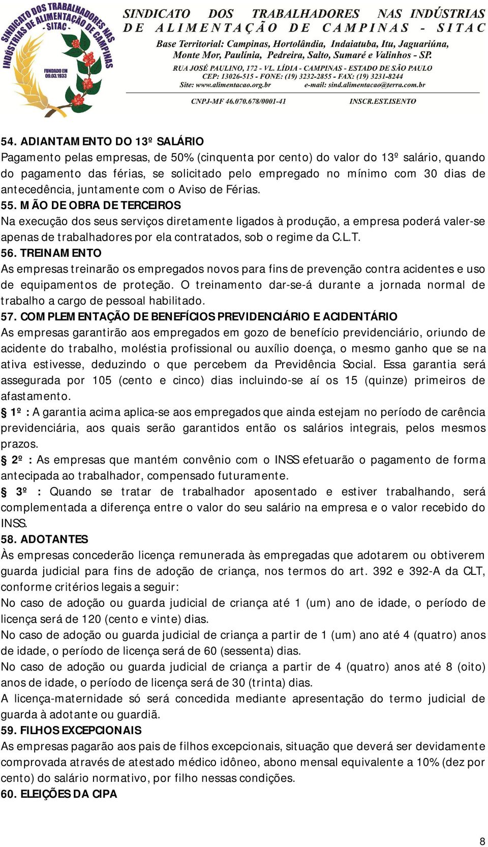 MÃO DE OBRA DE TERCEIROS Na execução dos seus serviços diretamente ligados à produção, a empresa poderá valer-se apenas de trabalhadores por ela contratados, sob o regime da C.L.T. 56.