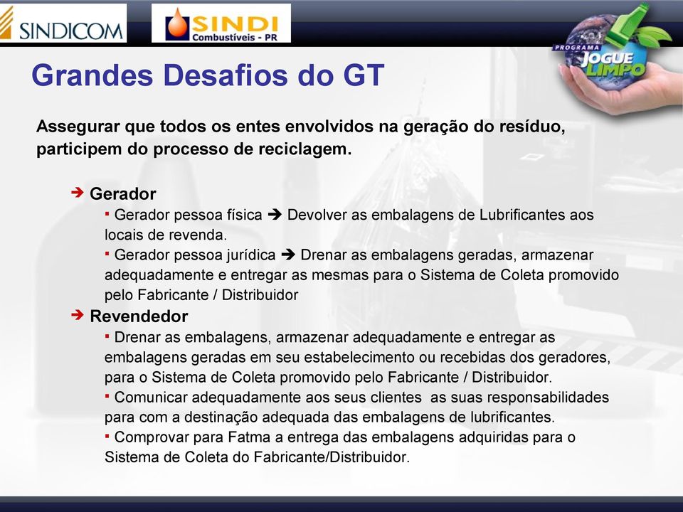 Gerador pessoa jurídica Drenar as embalagens geradas, armazenar adequadamente e entregar as mesmas para o Sistema de Coleta promovido pelo Fabricante / Distribuidor Revendedor Drenar as embalagens,