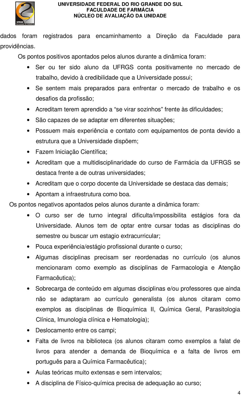 sentem mais preparados para enfrentar o mercado de trabalho e os desafios da profissão; Acreditam terem aprendido a se virar sozinhos frente às dificuldades; São capazes de se adaptar em diferentes