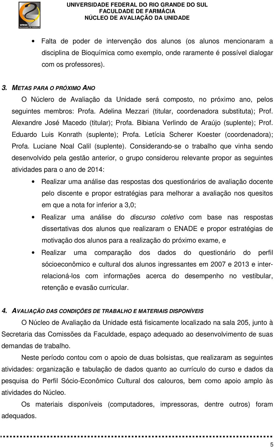 Alexandre José Macedo (titular); Profa. Bibiana Verlindo de Araújo (suplente); Prof. Eduardo Luis Konrath (suplente); Profa. Letícia Scherer Koester (coordenadora); Profa.