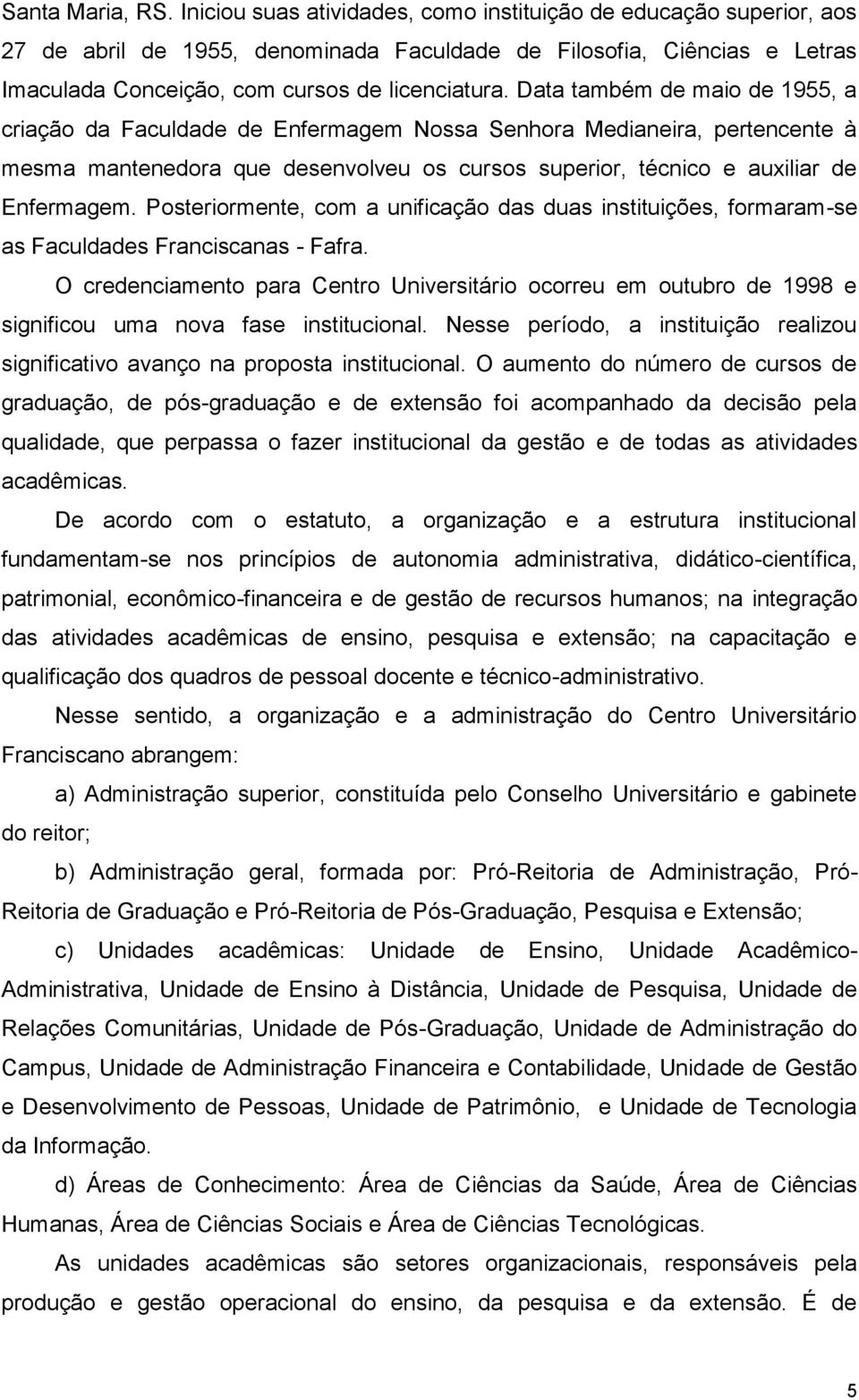 Data também de maio de 1955, a criação da Faculdade de Enfermagem Nossa Senhora Medianeira, pertencente à mesma mantenedora que desenvolveu os cursos superior, técnico e auxiliar de Enfermagem.