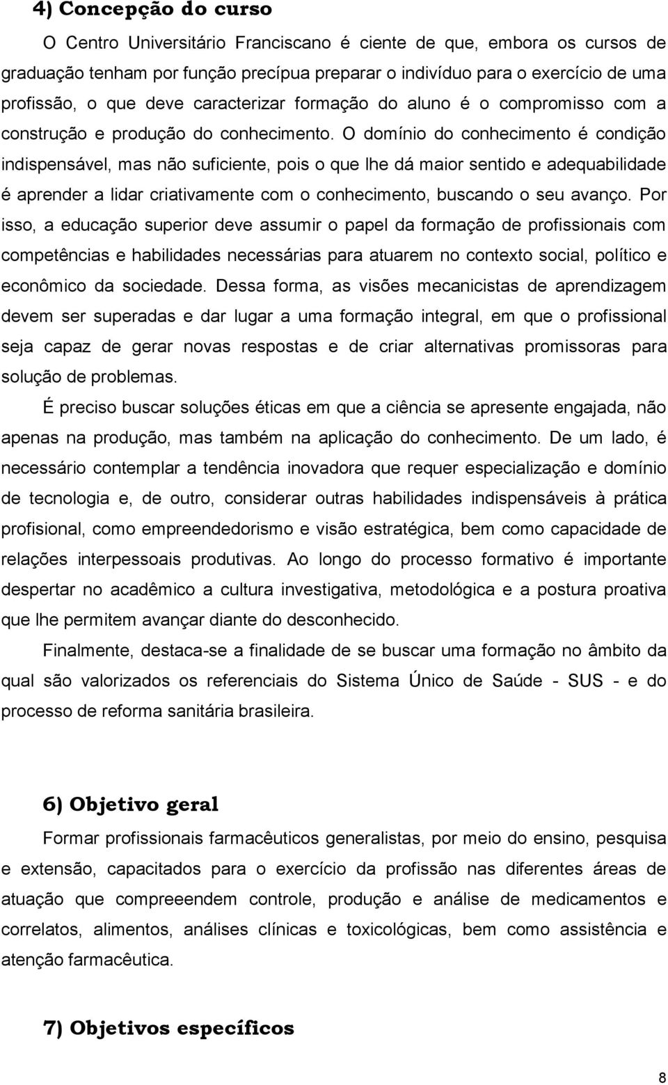 O domínio do conhecimento é condição indispensável, mas não suficiente, pois o que lhe dá maior sentido e adequabilidade é aprender a lidar criativamente com o conhecimento, buscando o seu avanço.